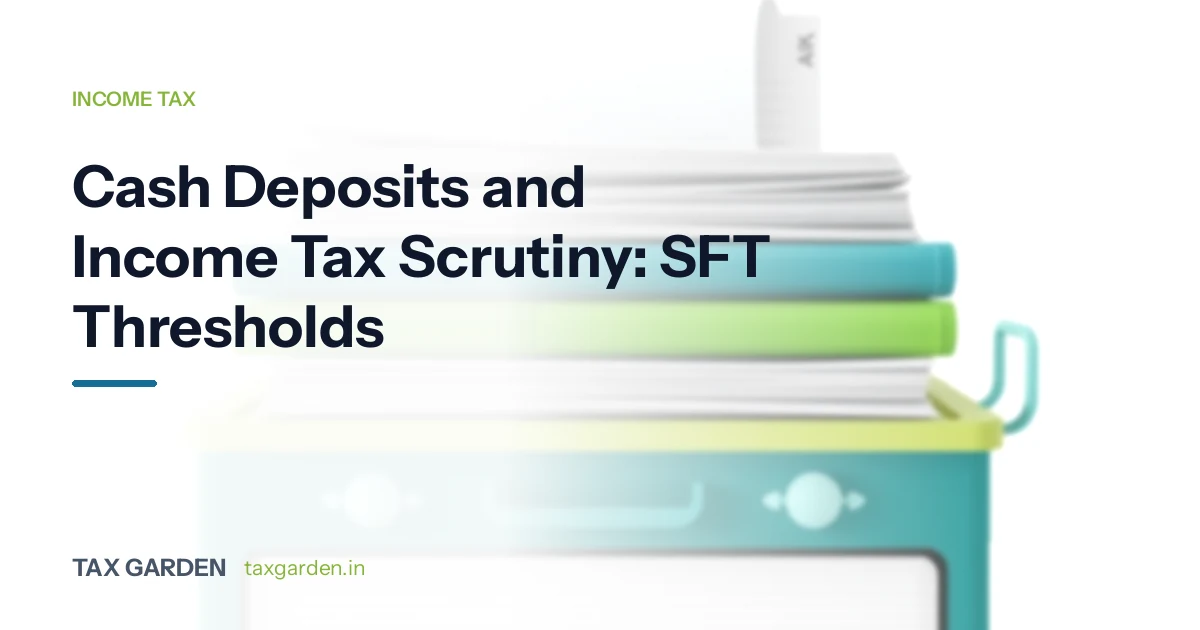 Cash Deposits and Income Tax Scrutiny: SFT Thresholds