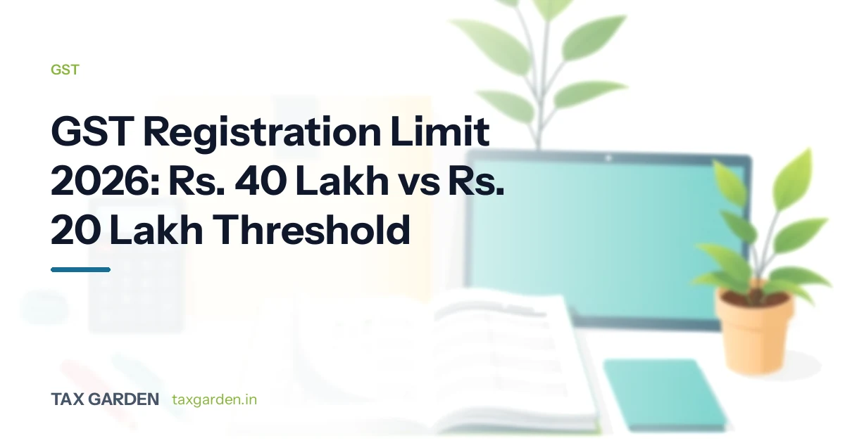 GST Registration Limit 2026: Rs 40 vs 20 Lakh