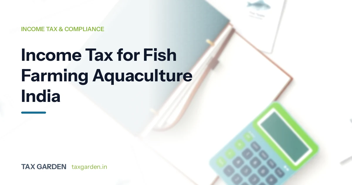 Income tax and GST compliance guide for fish farming and aquaculture business owners in India covering CBDT income norms and PMMSY subsidy
