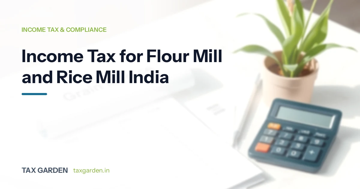 Income tax and GST compliance guide for flour mill and rice mill owners in India covering Section 44AD and grain milling taxation